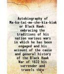 Autobiography of Ma-ka-tai-me-she-kia-kiak or Black Hawk embracing the traditions of his nation various wars in which he has been engaged and his acco