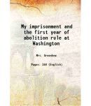 My imprisonment and the first year of abolition rule at Washington 1863