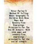 Peter Parley'S Method Of Telling About Geography To Children With Nine Maps And Seventy-Five Engravings Principally For The Use Of Schools With nine m