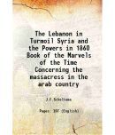 The Lebanon in Turmoil Syria and the Powers in 1860 Book of the Marvels of the Time Concerning the massacress in the arab country 1920