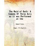 The Maid of Bath A Comedy Of Three Acts as it was Performed at the 1778