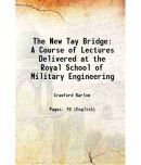 The New Tay Bridge A Course of Lectures Delivered at the Royal School of Military Engineering 1889