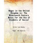 Wages in the United Kingdom in The Nineteenth Century Notes for the Use of Students of Social ... 1900