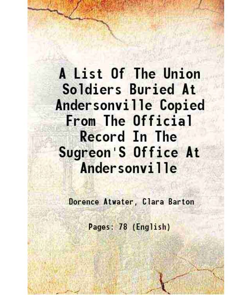     			A List Of The Union Soldiers Buried At Andersonville Copied From The Official Record In The Sugreon'S Office At Andersonville 1890