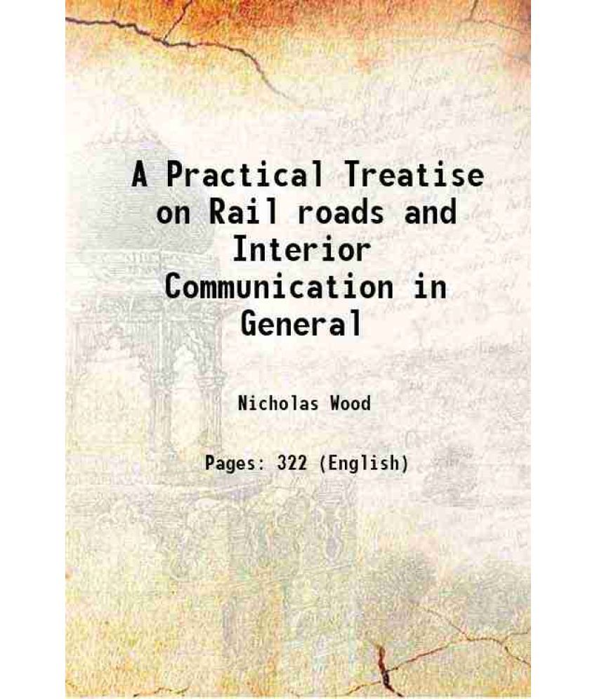     			A Practical Treatise on Rail roads and Interior Communication in General 1825