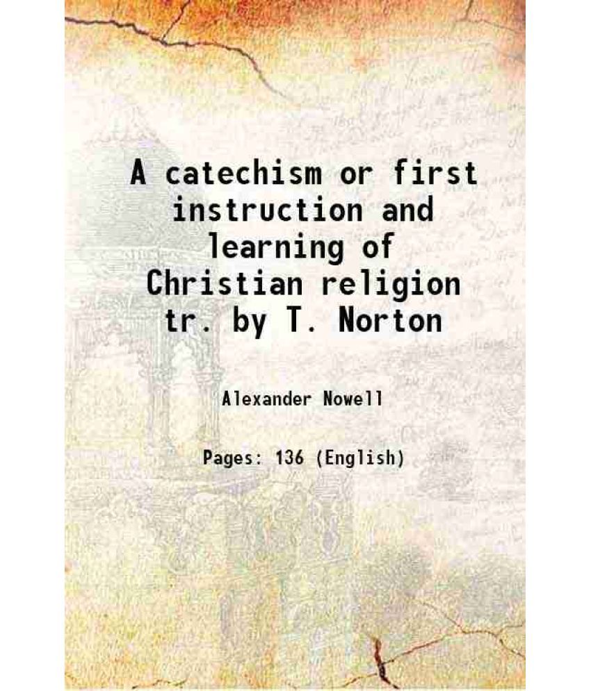     			A catechism or first instruction and learning of Christian religion tr. by T. Norton 1846