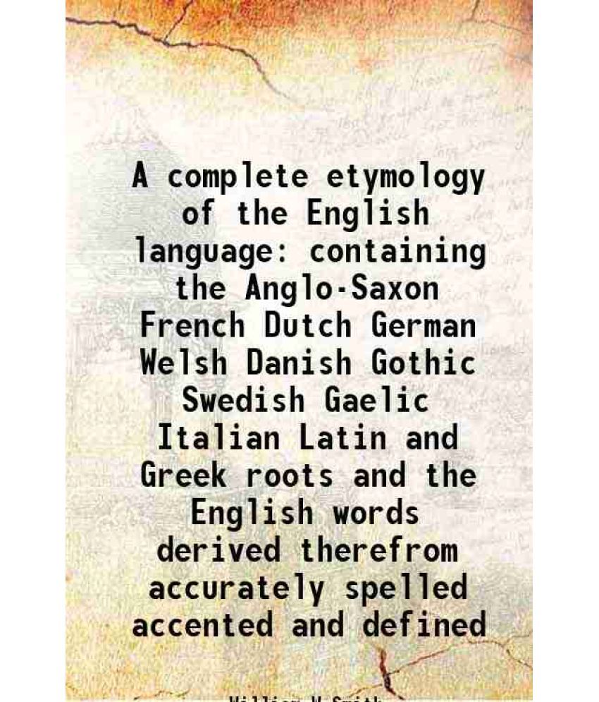     			A complete etymology of the English language containing the Anglo-Saxon French Dutch German Welsh Danish Gothic Swedish Gaelic Italian Latin and Greek