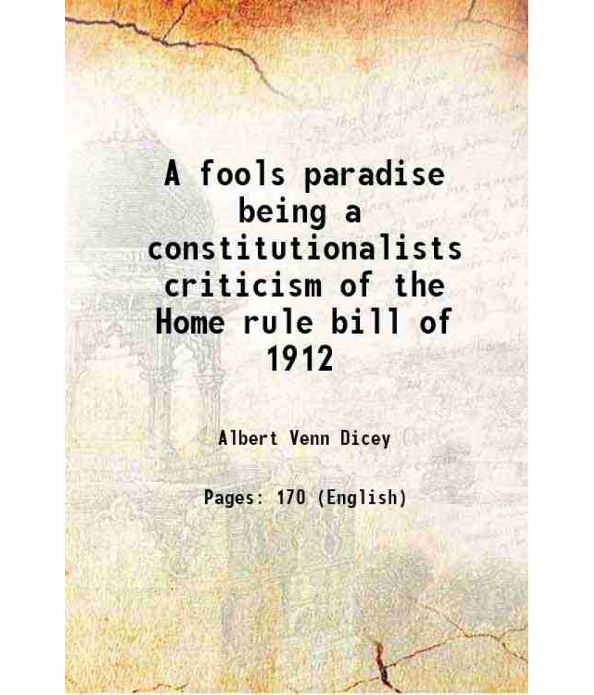     			A fools paradise being a constitutionalists criticism of the Home rule bill of 1912 1913