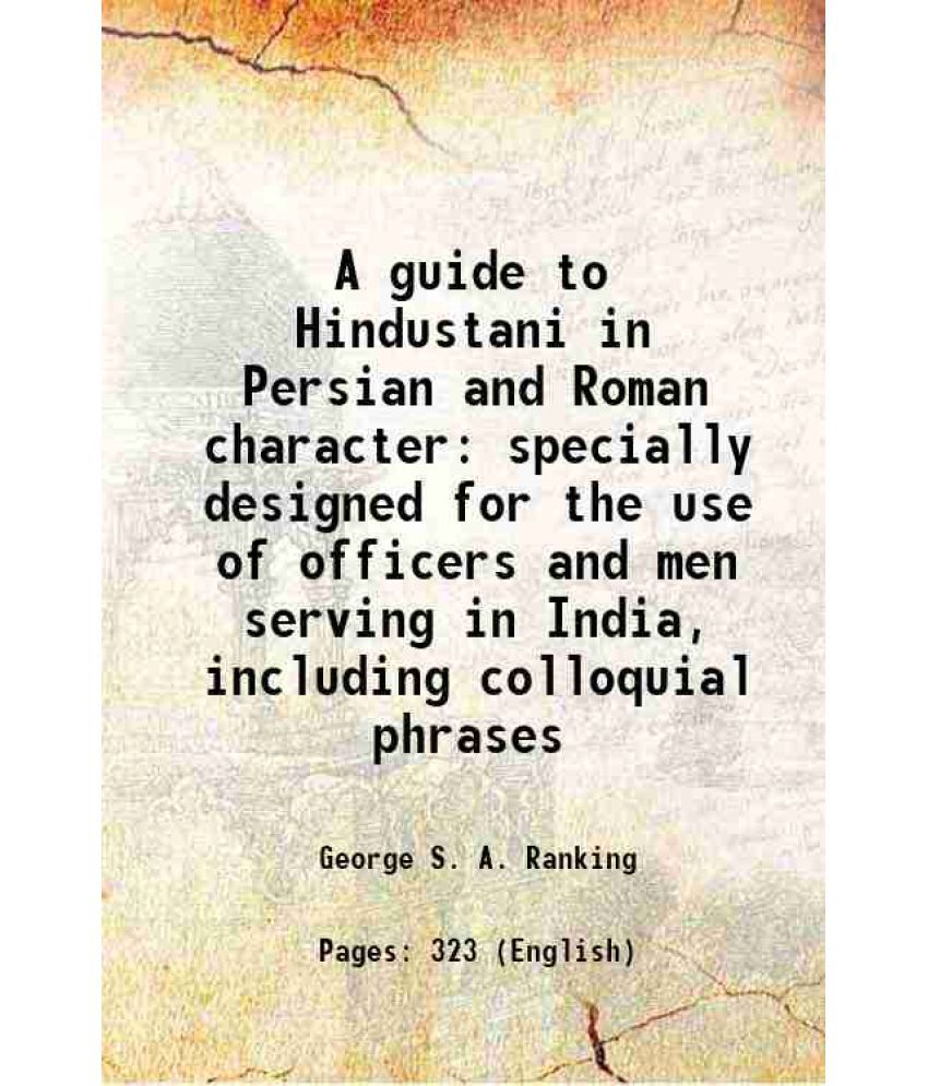     			A guide to Hindustani in Persian and Roman character specially designed for the use of officers and men serving in India, including colloquial phrases