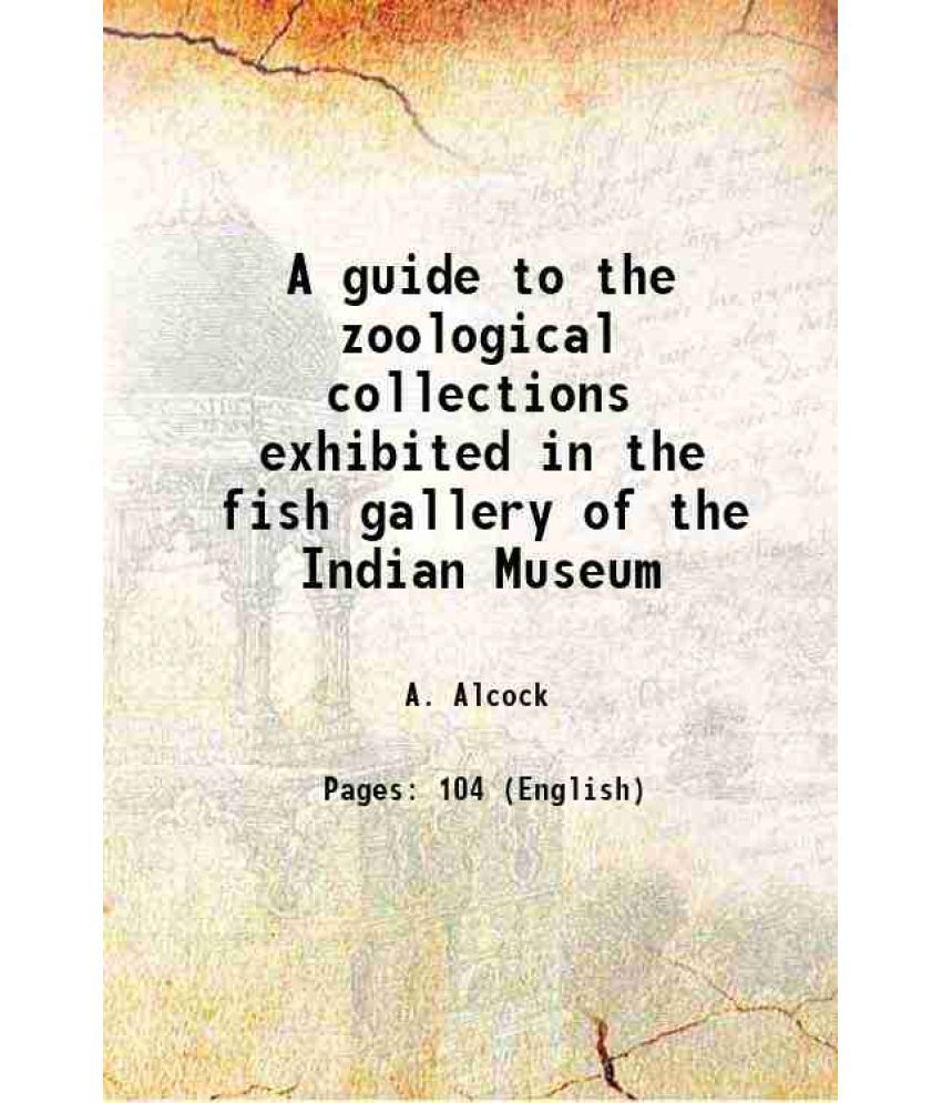     			A guide to the zoological collections exhibited in the fish gallery of the Indian Museum 1899