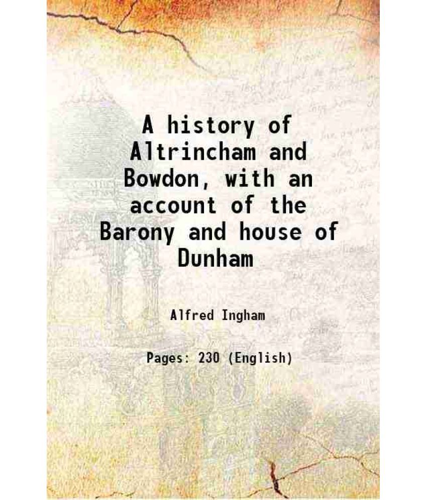     			A history of Altrincham and Bowdon, with an account of the Barony and house of Dunham 1879