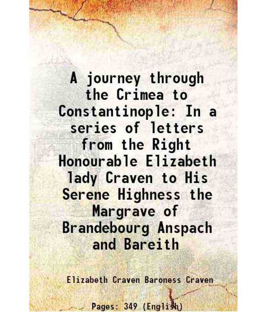     			A journey through the Crimea to Constantinople In a series of letters from the Right Honourable Elizabeth lady Craven to His Serene Highness the Margr