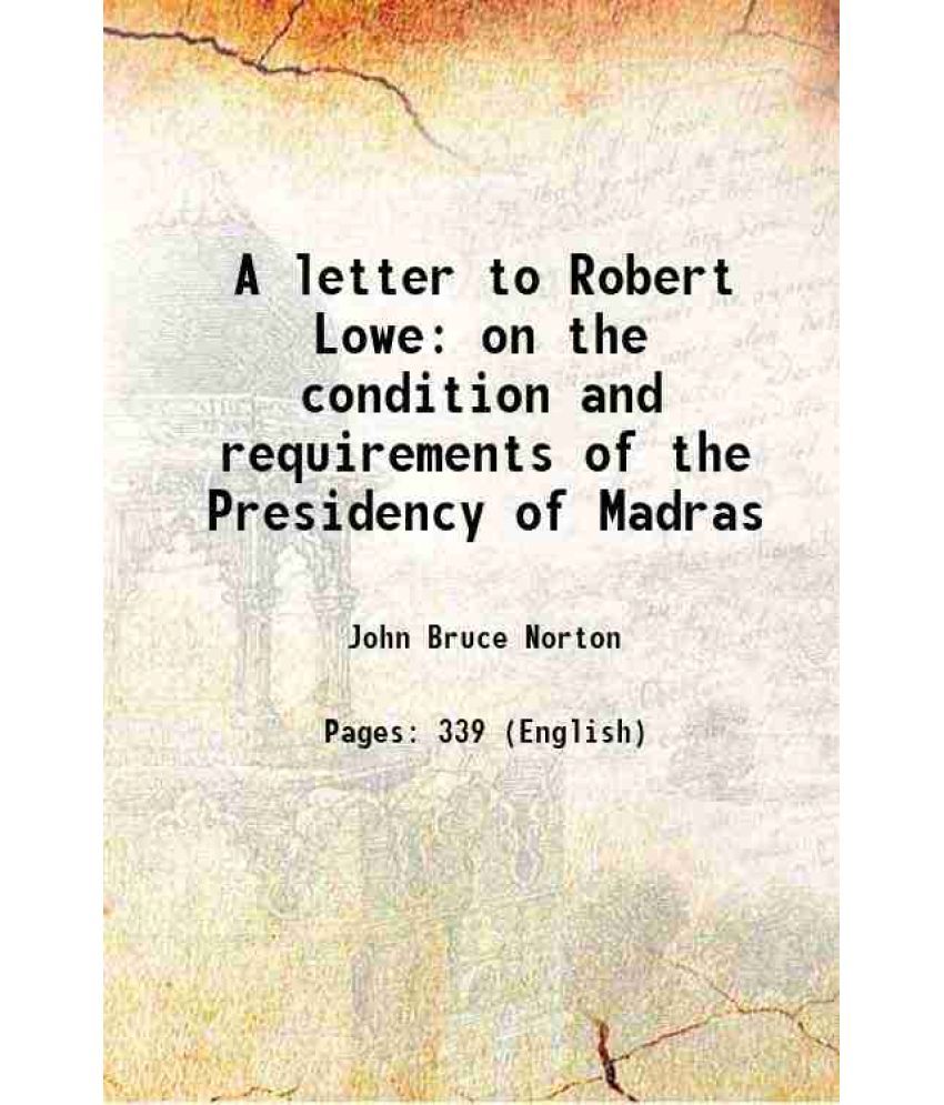     			A letter to Robert Lowe on the condition and requirements of the Presidency of Madras 1854