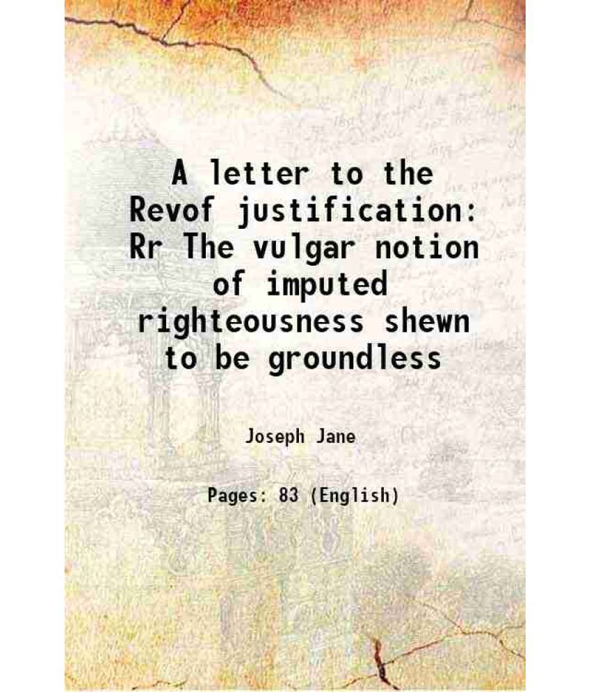     			A letter to the Revof justification Rr The vulgar notion of imputed righteousness shewn to be groundless 1766