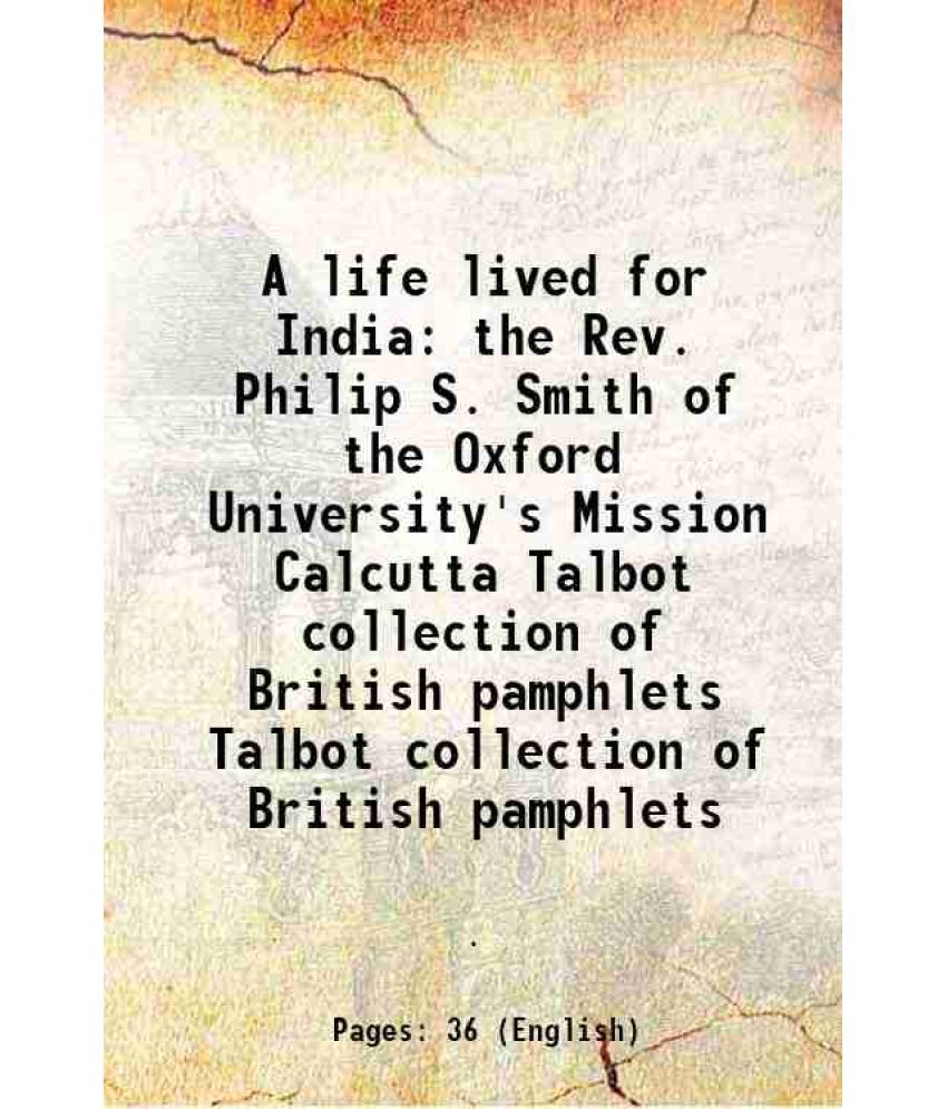     			A life lived for India the Rev. Philip S. Smith of the Oxford University's Mission Calcutta Volume Talbot collection of British pamphlets 1887