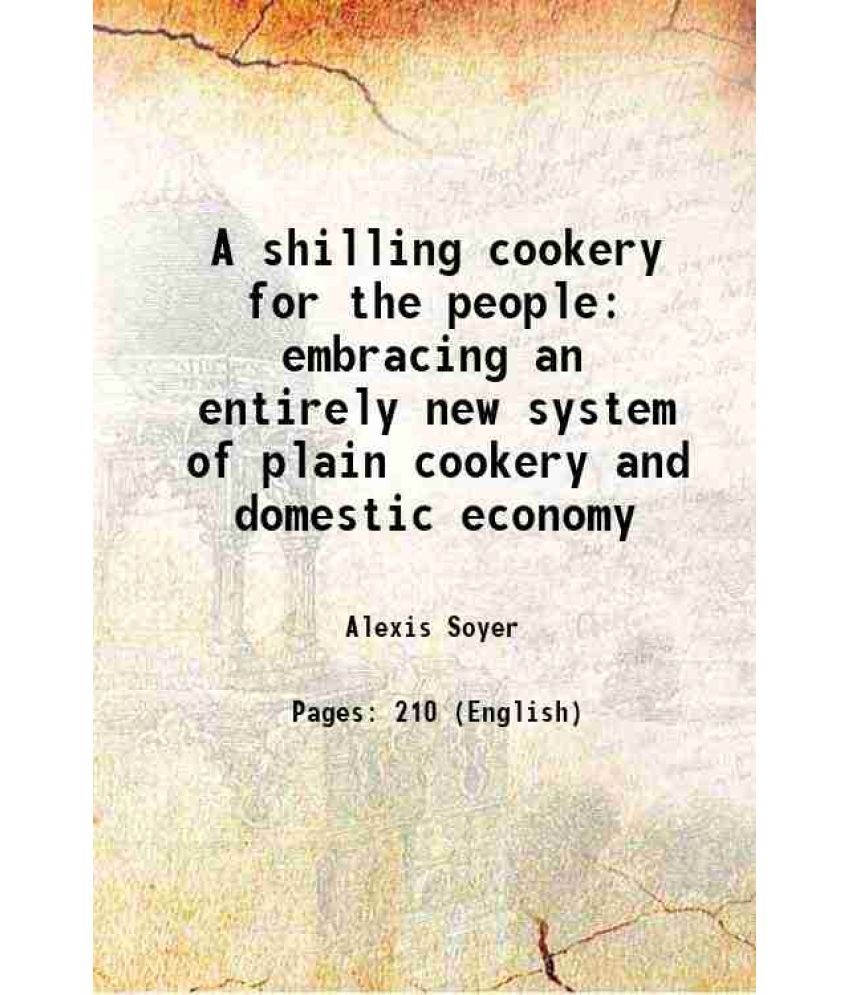     			A shilling cookery for the people embracing an entirely new system of plain cookery and domestic economy 1860