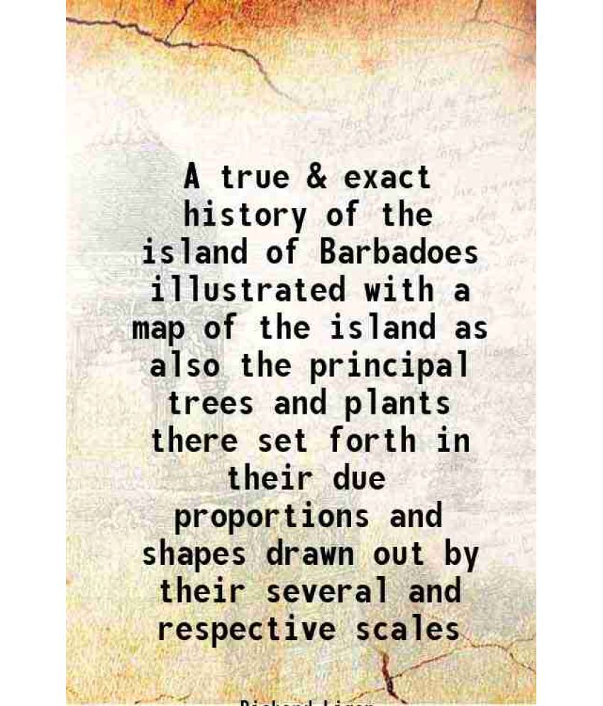     			A true & exact history of the island of Barbadoes illustrated with a map of the island as also the principal trees and plants there set forth in their