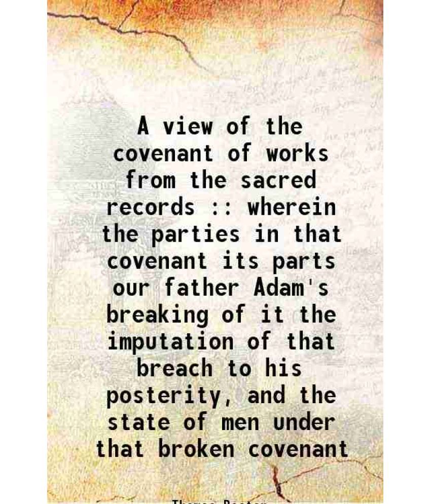     			A view of the covenant of works from the sacred records : wherein the parties in that covenant its parts our father Adam's breaking of it the imputati