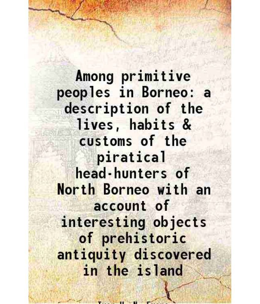     			Among primitive peoples in Borneo a description of the lives, habits & customs of the piratical head-hunters of North Borneo with an account of intere