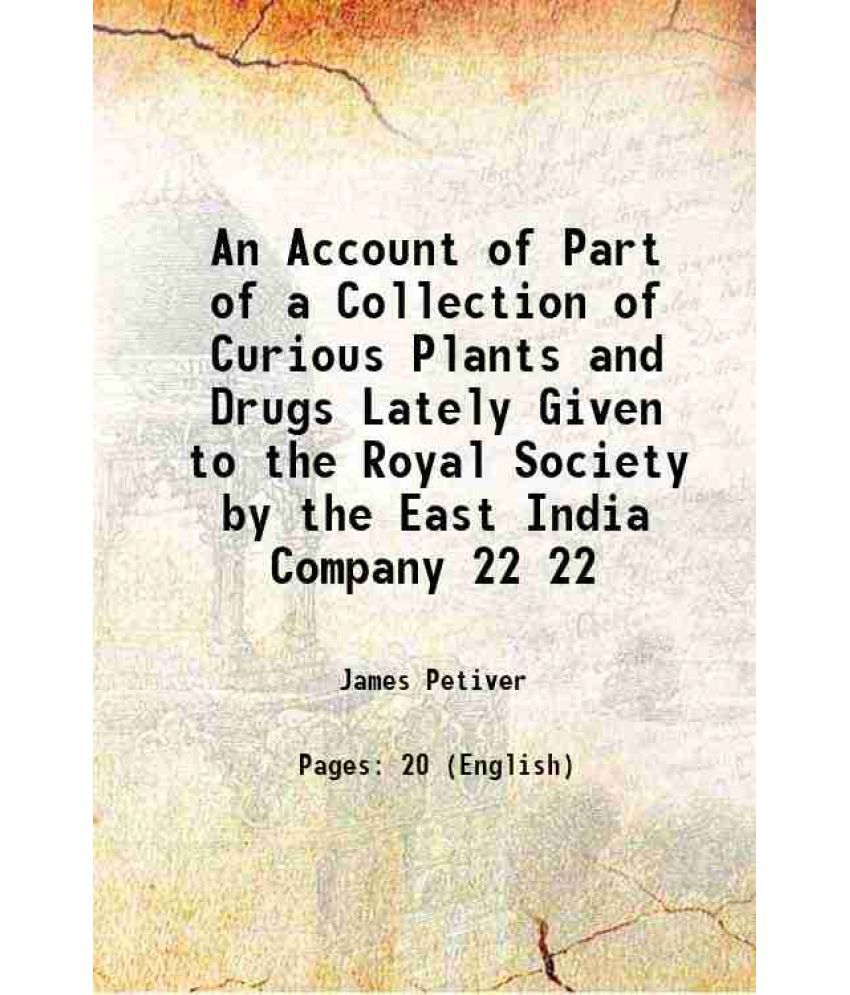     			An Account of Part of a Collection of Curious Plants and Drugs Lately Given to the Royal Society by the East India Company Volume 22 1700