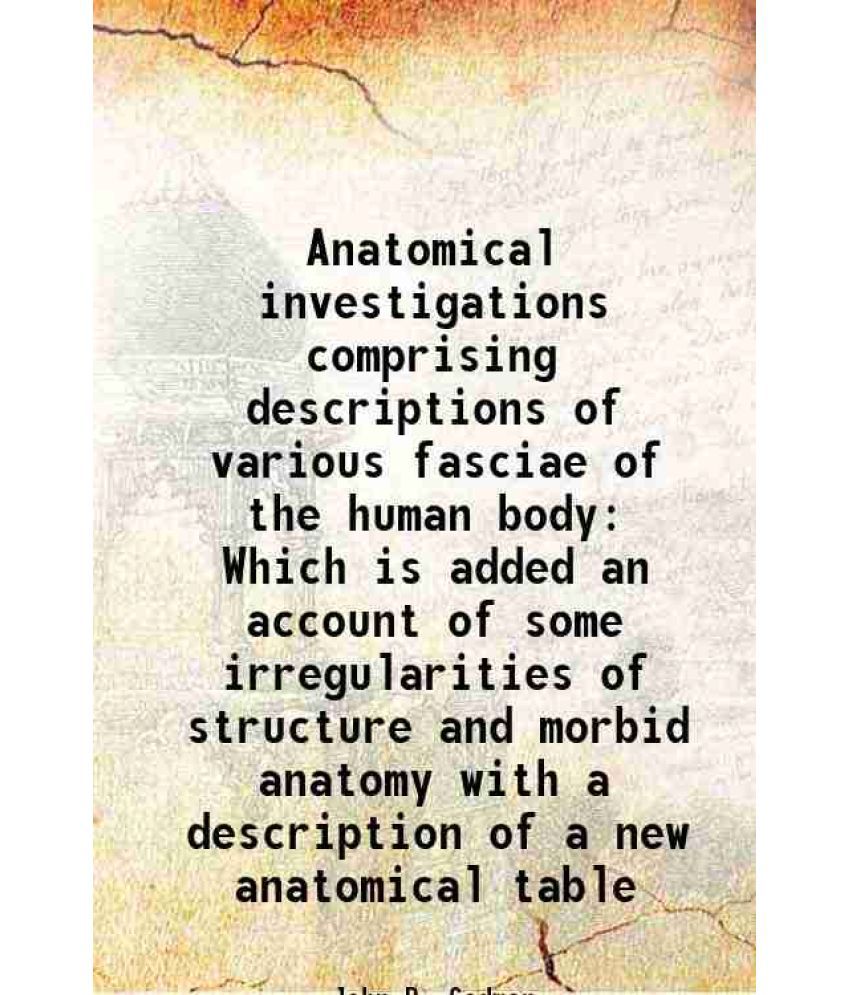     			Anatomical investigations comprising descriptions of various fasciae of the human body Which is added an account of some irregularities of structure a