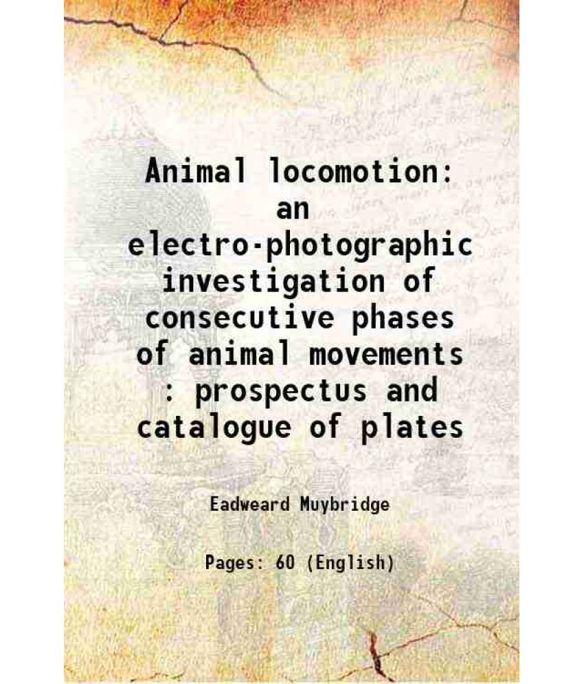     			Animal locomotion an electro-photographic investigation of consecutive phases of animal movements : prospectus and catalogue of plates 1887