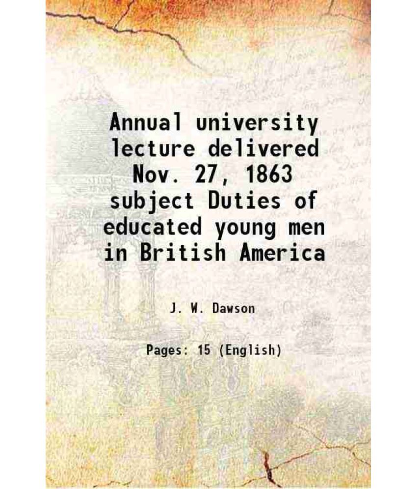     			Annual university lecture delivered Nov. 27, 1863 subject Duties of educated young men in British America 1863