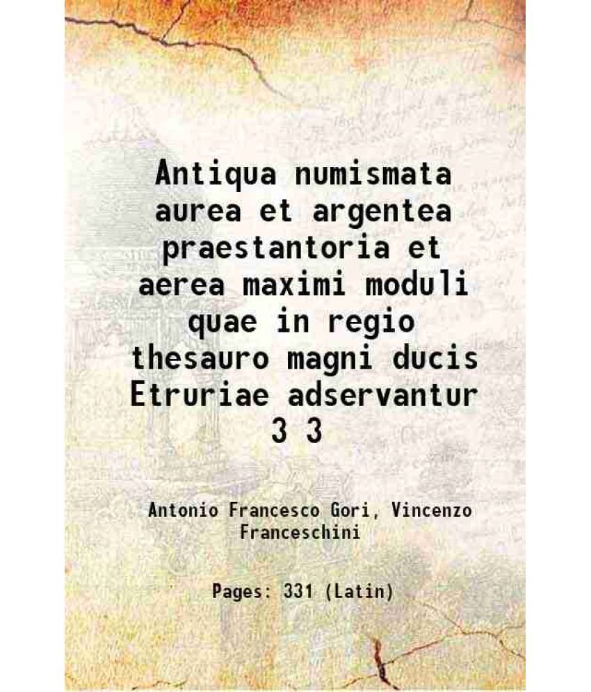     			Antiqua numismata aurea et argentea praestantoria et aerea maximi moduli quae in regio thesauro magni ducis Etruriae adservantur Volume 3 1740