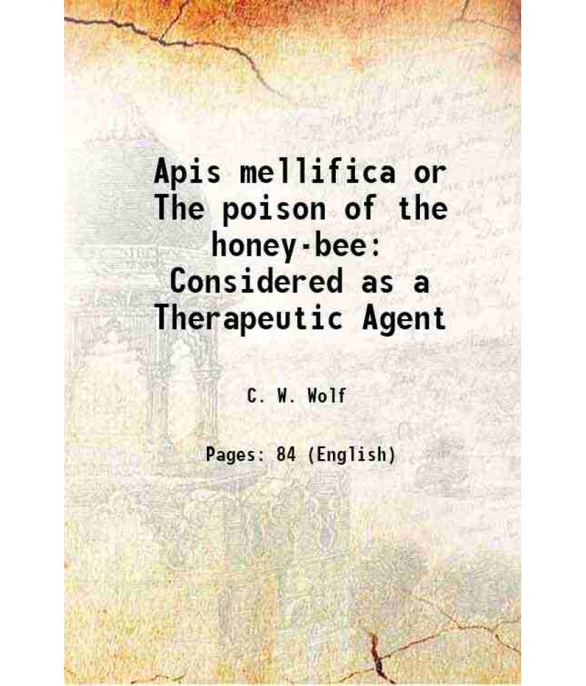     			Apis mellifica or The poison of the honey-bee Considered as a Therapeutic Agent 1858