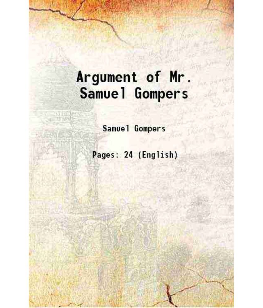     			Argument of Mr. Samuel Gompers 1908