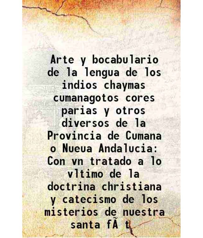     			Arte y bocabulario de la lengua de los indios chaymas cumanagotos cores parias y otros diversos de la Provincia de Cumana o Nueua Andalucia Con vn tra