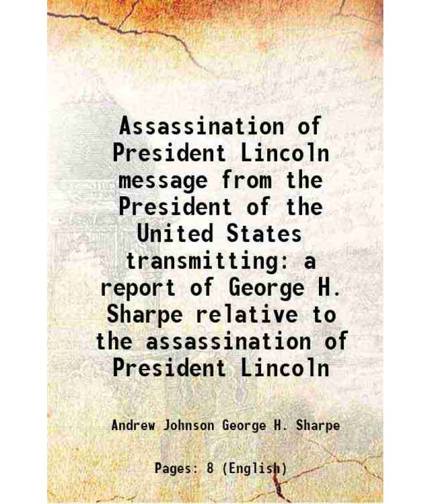     			Assassination of President Lincoln message from the President of the United States transmitting a report of George H. Sharpe relative to the assassina