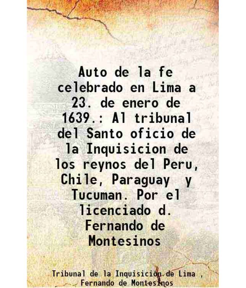     			Auto de la fe celebrado en Lima a 23. de enero de 1639. Al tribunal del Santo oficio de la Inquisicion de los reynos del Peru, Chile, Paraguay y Tucum