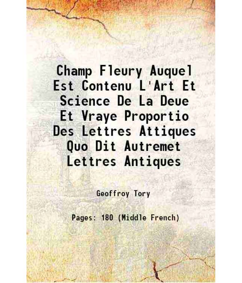     			Champ Fleury Auquel Est Contenu L'Art Et Science De La Deue Et Vraye Proportio Des Lettres Attiques Quo Dit Autremet Lettres Antiques 1529