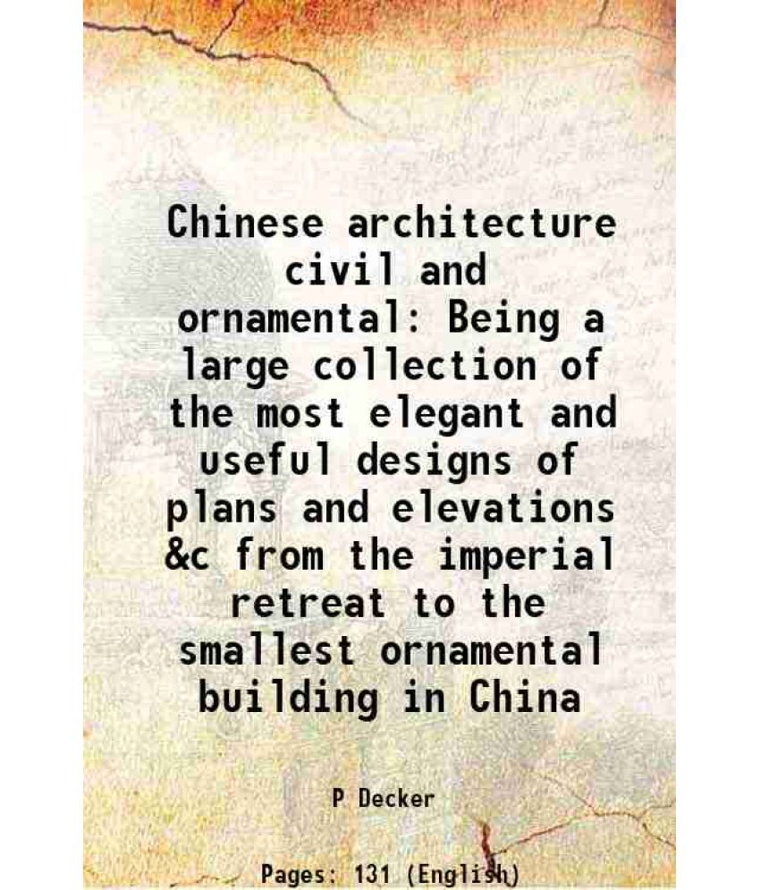     			Chinese architecture civil and ornamental Being a large collection of the most elegant and useful designs of plans and elevations &c from the imperial
