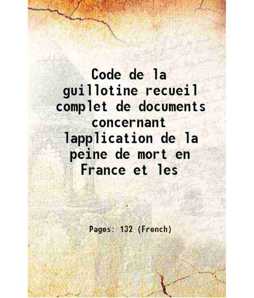     			Code de la guillotine recueil complet de documents concernant lapplication de la peine de mort en France et les 1910