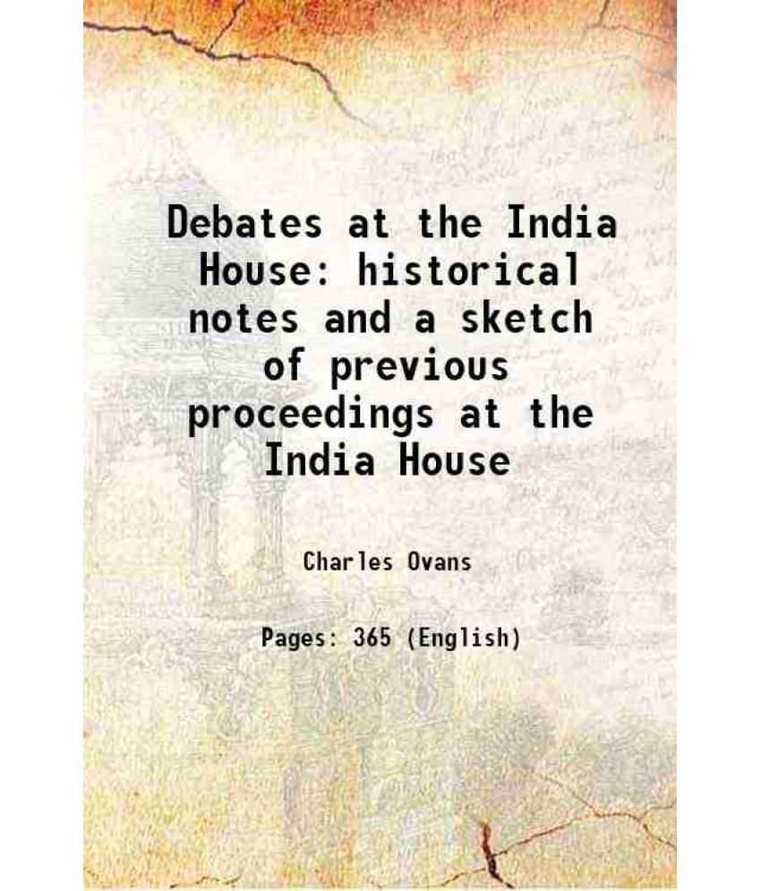     			Debates at the India House historical notes and a sketch of previous proceedings at the India House 1845