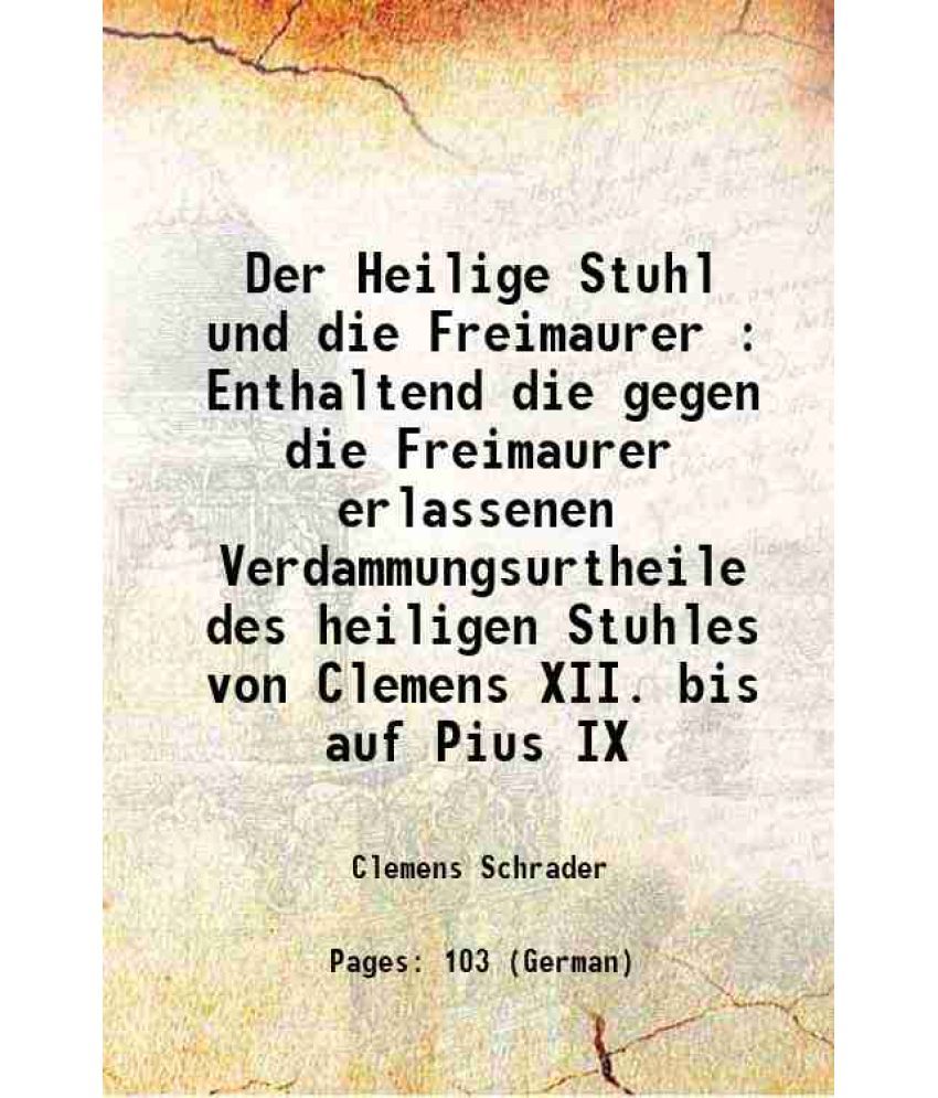     			Der Heilige Stuhl und die Freimaurer : Enthaltend die gegen die Freimaurer erlassenen Verdammungsurtheile des heiligen Stuhles von Clemens XII. bis au