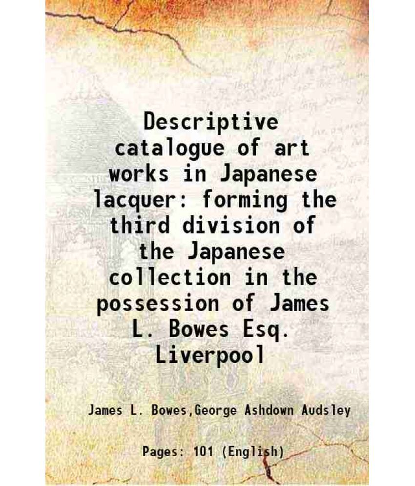     			Descriptive catalogue of art works in Japanese lacquer forming the third division of the Japanese collection in the possession of James L. Bowes Esq.