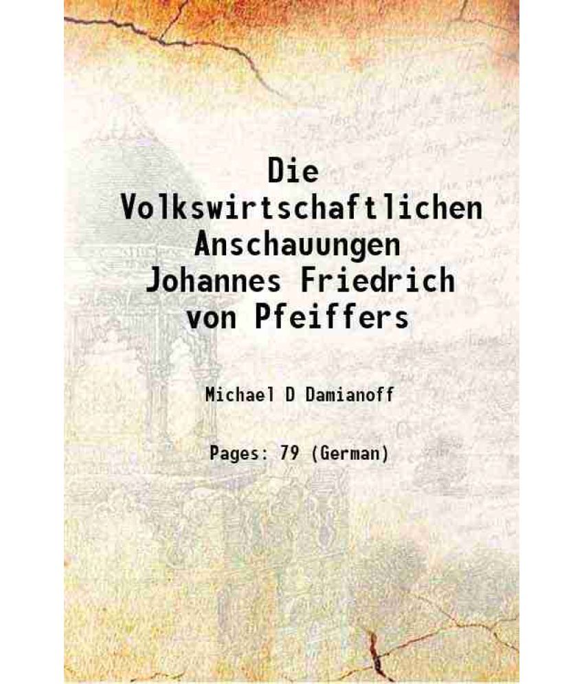     			Die Volkswirtschaftlichen Anschauungen Johannes Friedrich von Pfeiffers 1908