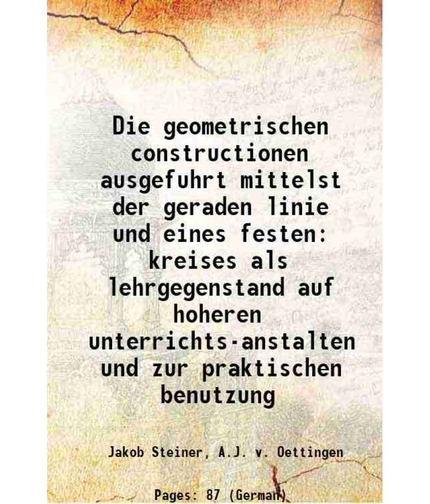     			Die geometrischen constructionen ausgefuhrt mittelst der geraden linie und eines festen kreises als lehrgegenstand auf hoheren unterrichts-anstalten u