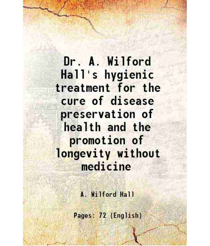     			Dr. A. Wilford Hall's hygienic treatment for the cure of disease preservation of health and the promotion of longevity without medicine 1890