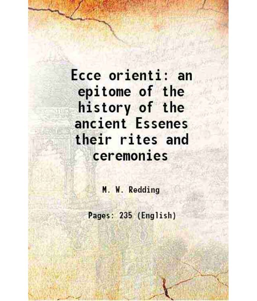     			Ecce orienti an epitome of the history of the ancient Essenes their rites and ceremonies 1870