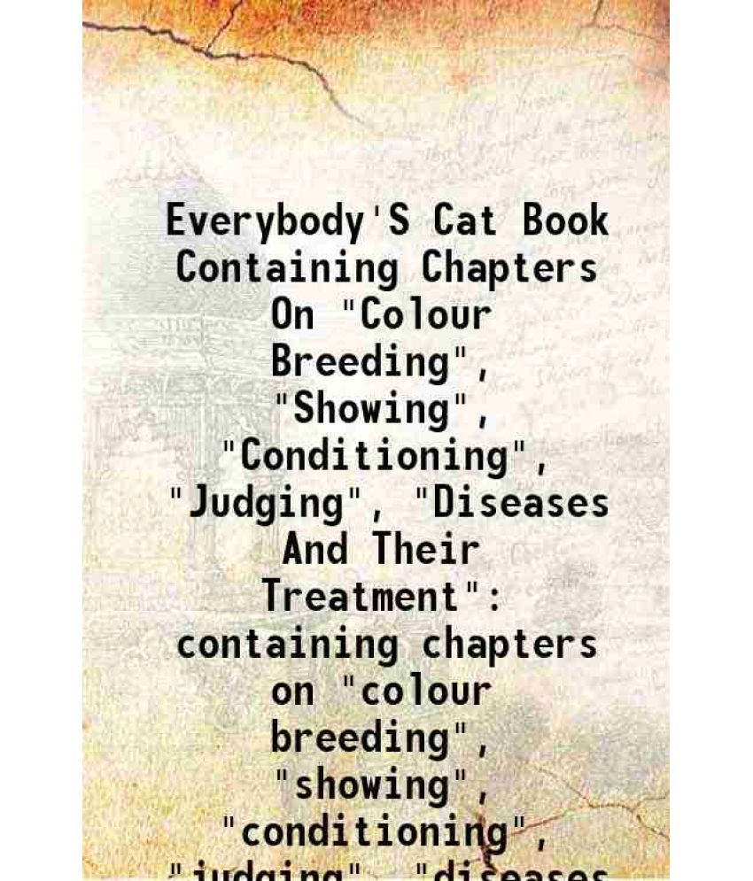     			Everybody'S Cat Book Containing Chapters On "Colour Breeding", "Showing", "Conditioning", "Judging", "Diseases And Their Treatment" containing chapter