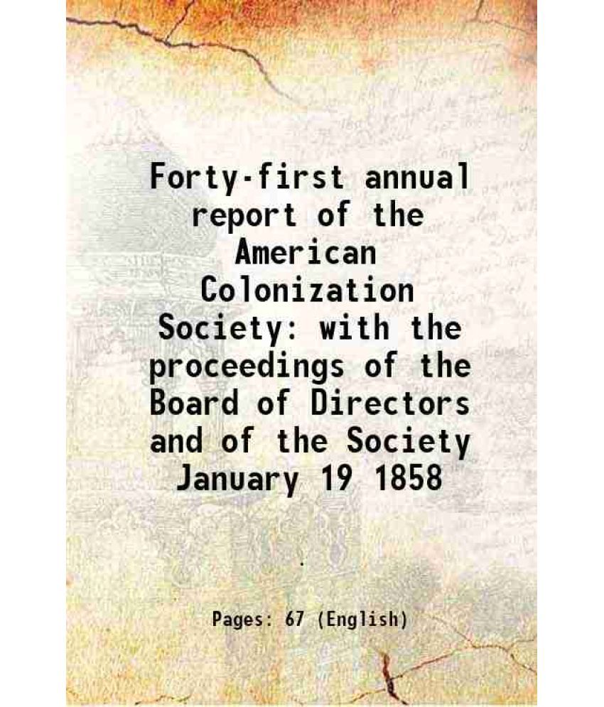     			Forty-first annual report of the American Colonization Society with the proceedings of the Board of Directors and of the Society January 19 1858 1858