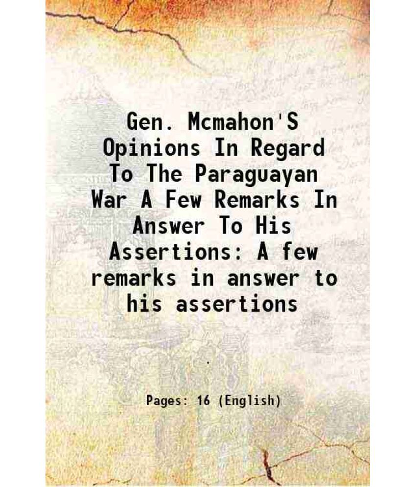     			Gen. Mcmahon'S Opinions In Regard To The Paraguayan War A Few Remarks In Answer To His Assertions A few remarks in answer to his assertions 1869