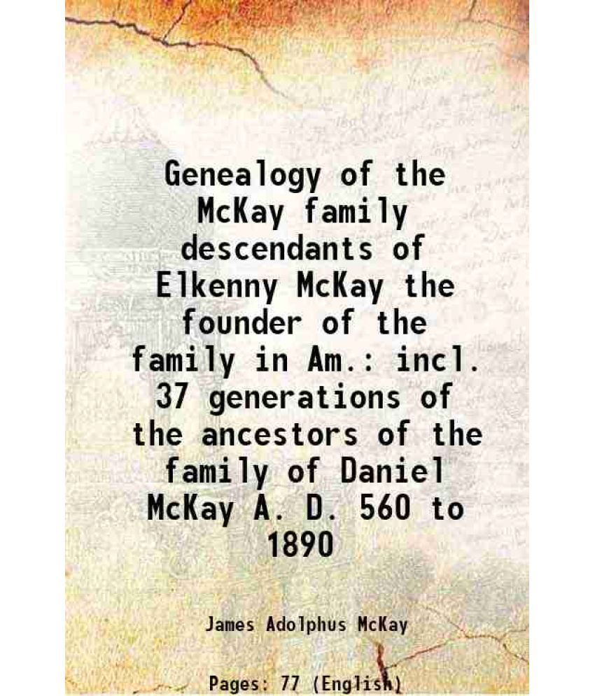     			Genealogy of the Mckay family descendants of Elkenny Mckay the founder of the family in America 1896