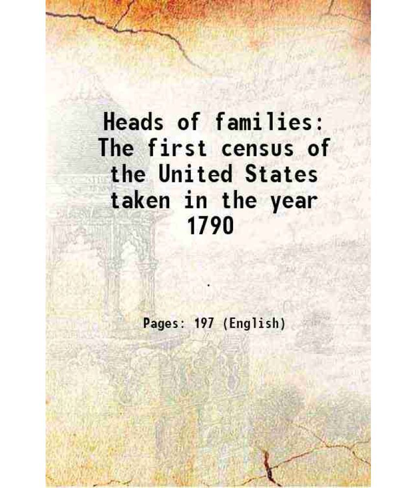     			Heads of families The first census of the United States taken in the year 1790 1908