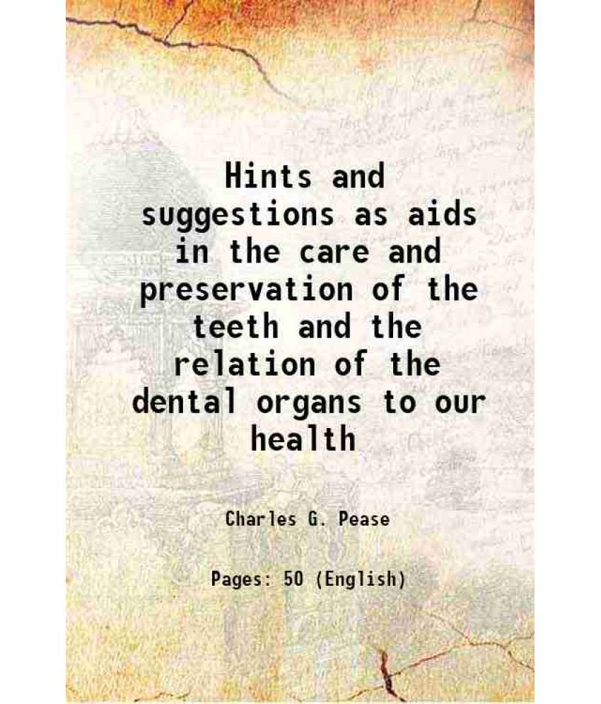     			Hints and suggestions as aids in the care and preservation of the teeth and the relation of the dental organs to our health 1895