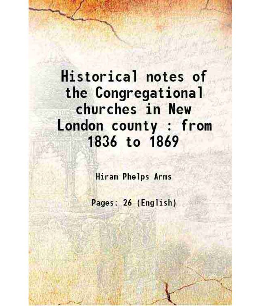     			Historical notes of the Congregational churches in New London county : from 1836 to 1869 1869
